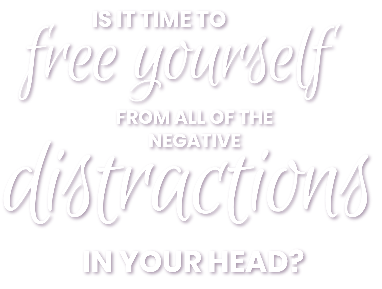 It's time to free yourself from all of the distractions in your head?